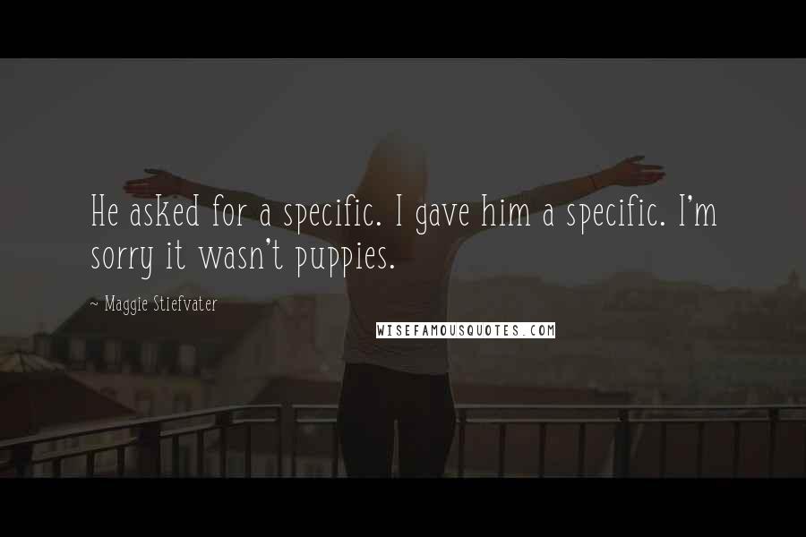 Maggie Stiefvater Quotes: He asked for a specific. I gave him a specific. I'm sorry it wasn't puppies.