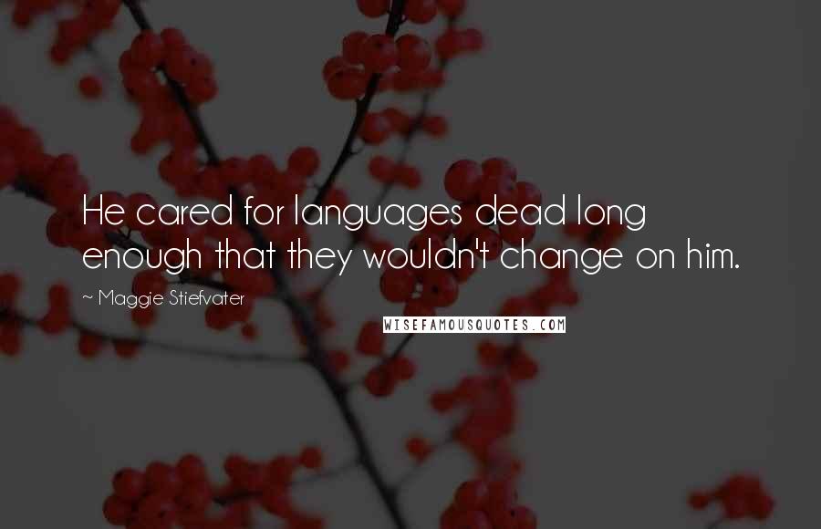 Maggie Stiefvater Quotes: He cared for languages dead long enough that they wouldn't change on him.