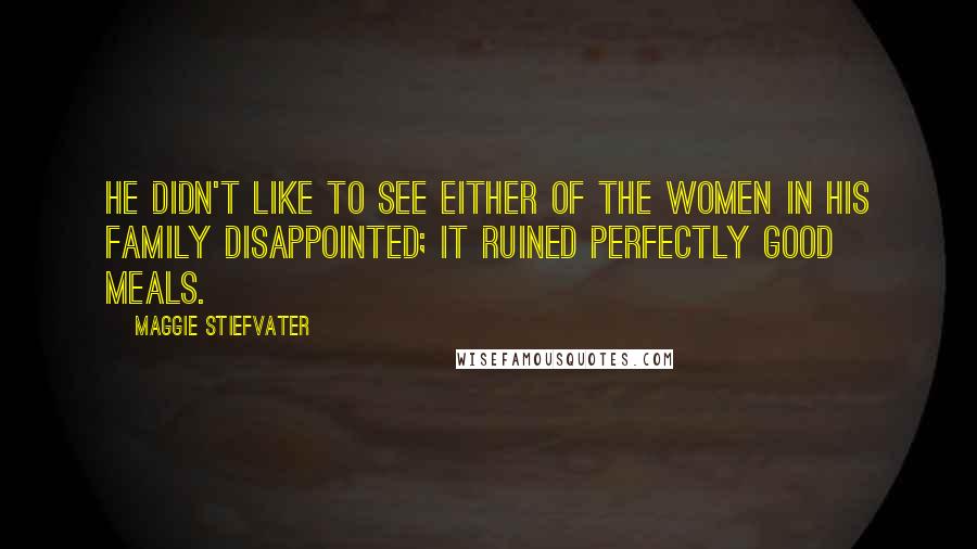 Maggie Stiefvater Quotes: He didn't like to see either of the women in his family disappointed; it ruined perfectly good meals.