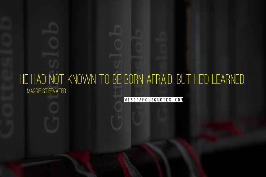 Maggie Stiefvater Quotes: He had not known to be born afraid, but he'd learned.