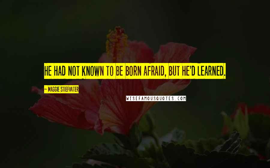 Maggie Stiefvater Quotes: He had not known to be born afraid, but he'd learned.