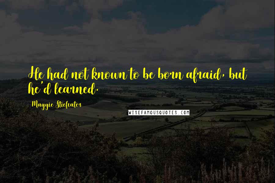 Maggie Stiefvater Quotes: He had not known to be born afraid, but he'd learned.