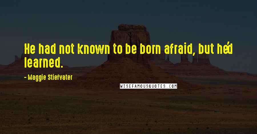 Maggie Stiefvater Quotes: He had not known to be born afraid, but he'd learned.