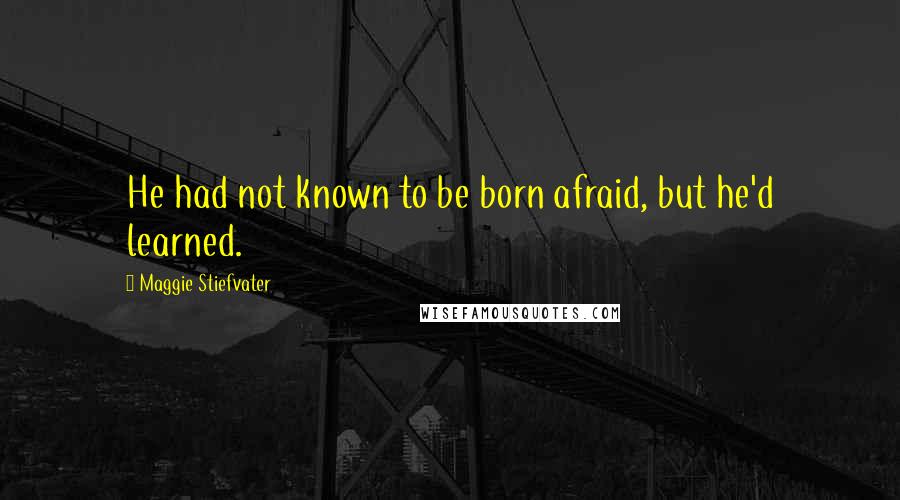 Maggie Stiefvater Quotes: He had not known to be born afraid, but he'd learned.