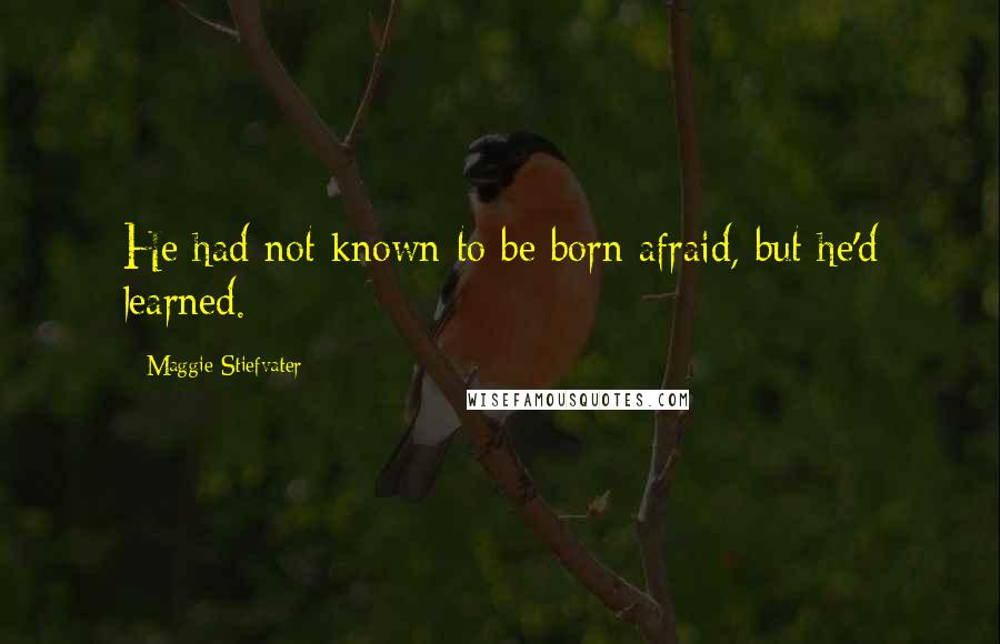 Maggie Stiefvater Quotes: He had not known to be born afraid, but he'd learned.