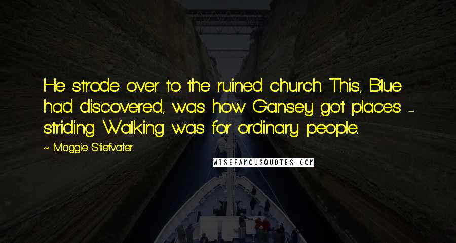 Maggie Stiefvater Quotes: He strode over to the ruined church. This, Blue had discovered, was how Gansey got places - striding. Walking was for ordinary people.