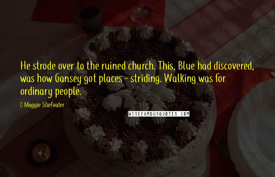 Maggie Stiefvater Quotes: He strode over to the ruined church. This, Blue had discovered, was how Gansey got places - striding. Walking was for ordinary people.