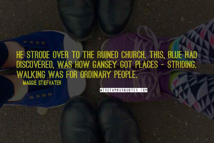 Maggie Stiefvater Quotes: He strode over to the ruined church. This, Blue had discovered, was how Gansey got places - striding. Walking was for ordinary people.