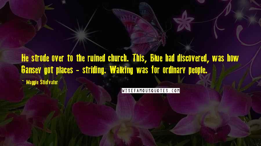 Maggie Stiefvater Quotes: He strode over to the ruined church. This, Blue had discovered, was how Gansey got places - striding. Walking was for ordinary people.