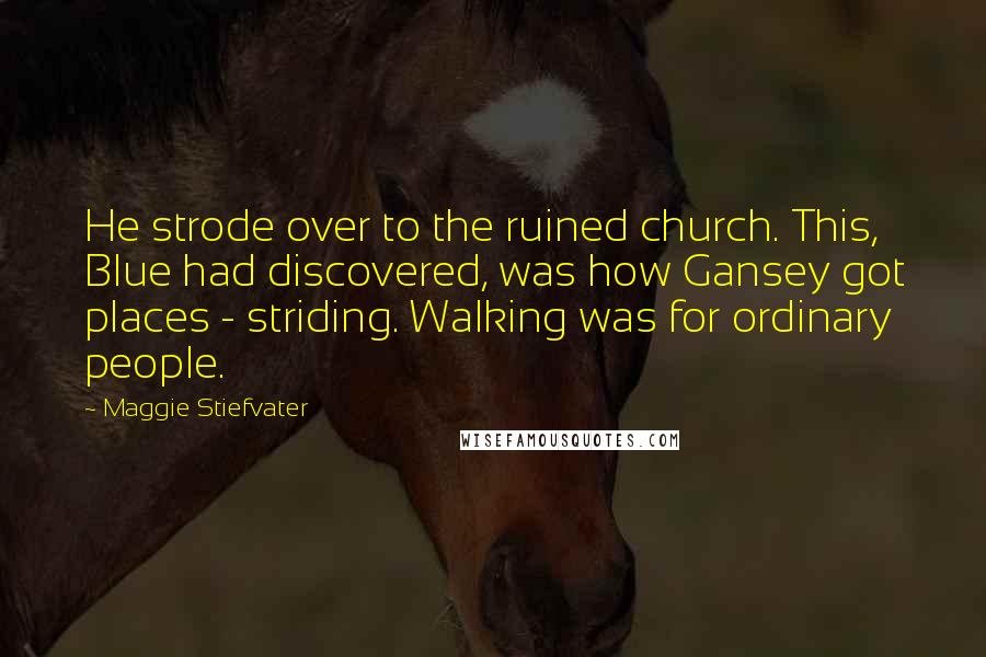 Maggie Stiefvater Quotes: He strode over to the ruined church. This, Blue had discovered, was how Gansey got places - striding. Walking was for ordinary people.