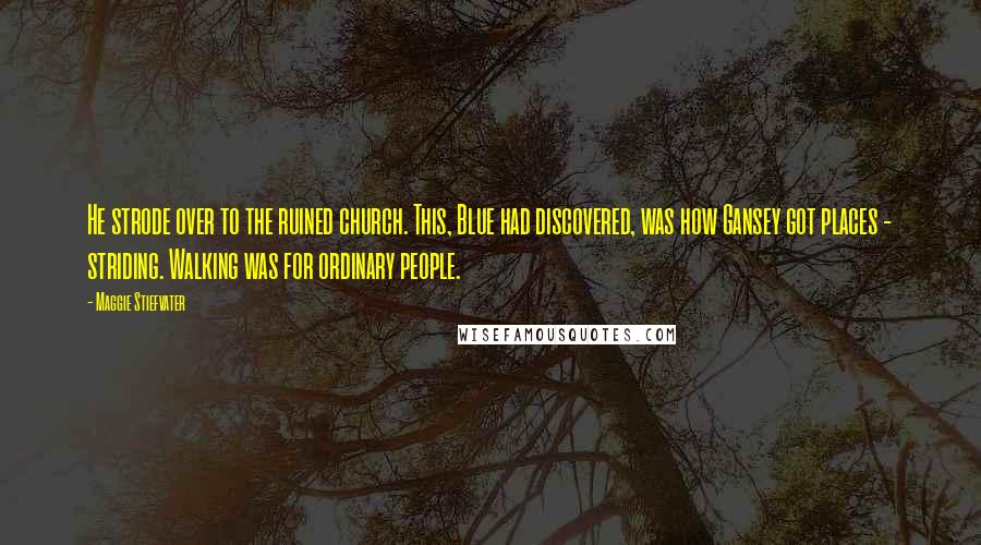 Maggie Stiefvater Quotes: He strode over to the ruined church. This, Blue had discovered, was how Gansey got places - striding. Walking was for ordinary people.