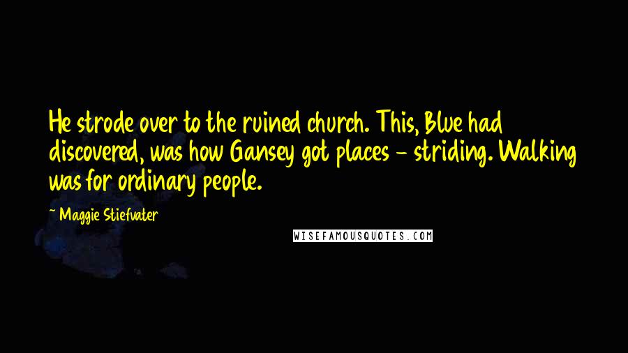 Maggie Stiefvater Quotes: He strode over to the ruined church. This, Blue had discovered, was how Gansey got places - striding. Walking was for ordinary people.