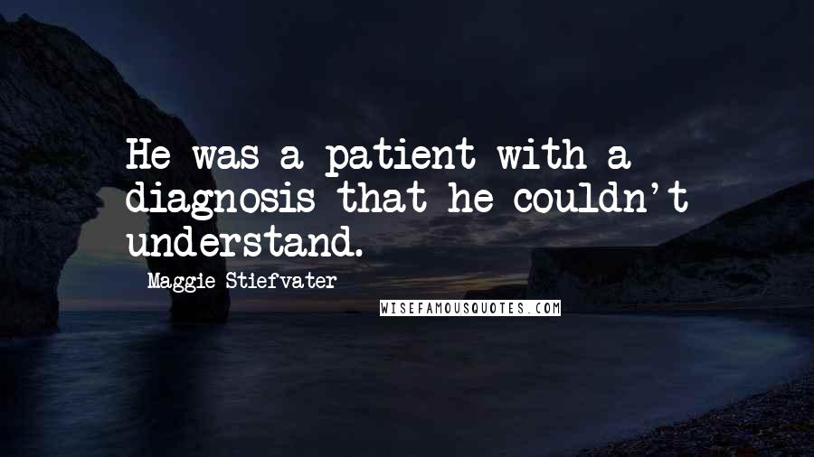 Maggie Stiefvater Quotes: He was a patient with a diagnosis that he couldn't understand.