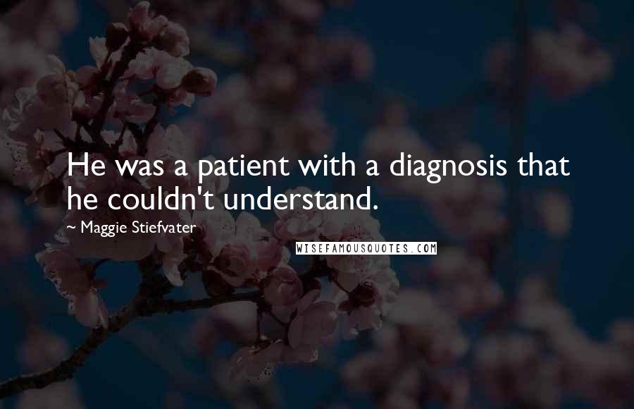 Maggie Stiefvater Quotes: He was a patient with a diagnosis that he couldn't understand.