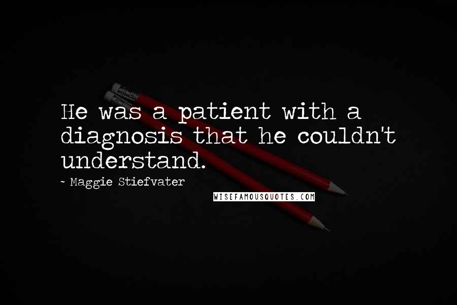 Maggie Stiefvater Quotes: He was a patient with a diagnosis that he couldn't understand.