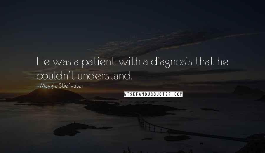 Maggie Stiefvater Quotes: He was a patient with a diagnosis that he couldn't understand.