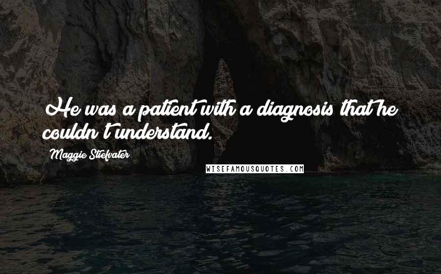 Maggie Stiefvater Quotes: He was a patient with a diagnosis that he couldn't understand.