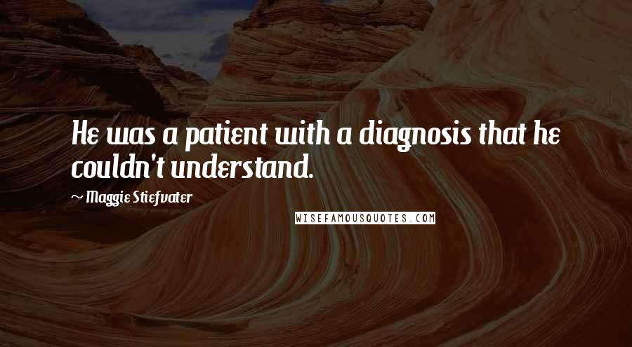 Maggie Stiefvater Quotes: He was a patient with a diagnosis that he couldn't understand.