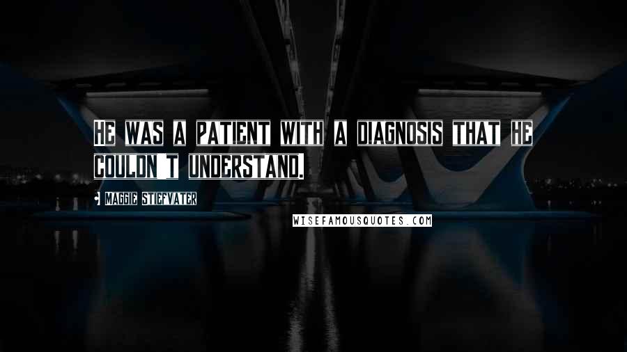 Maggie Stiefvater Quotes: He was a patient with a diagnosis that he couldn't understand.