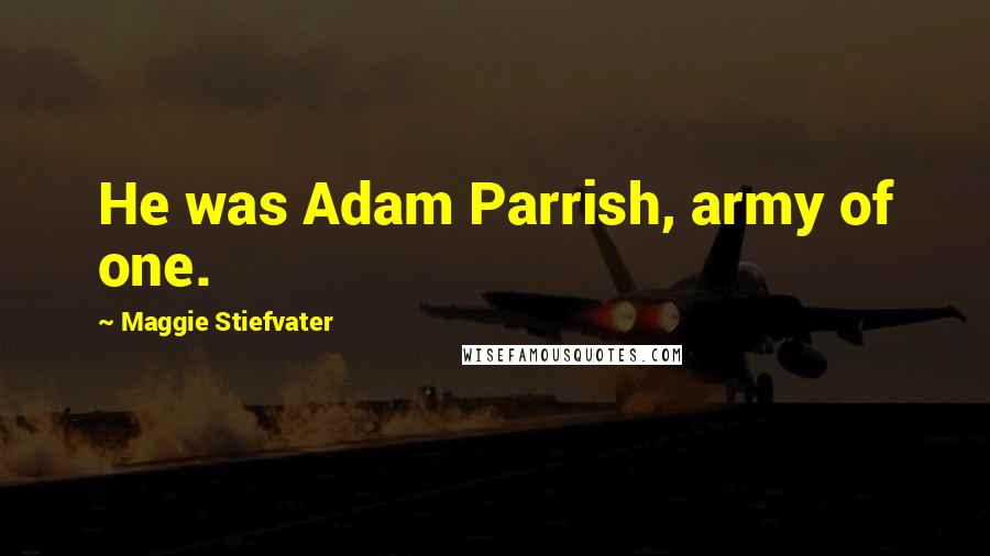 Maggie Stiefvater Quotes: He was Adam Parrish, army of one.