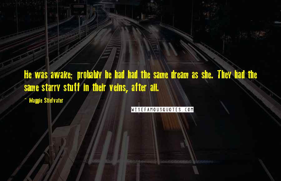 Maggie Stiefvater Quotes: He was awake; probably he had had the same dream as she. They had the same starry stuff in their veins, after all.