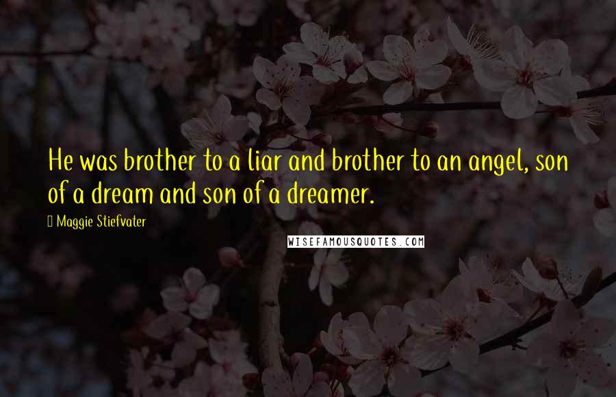 Maggie Stiefvater Quotes: He was brother to a liar and brother to an angel, son of a dream and son of a dreamer.