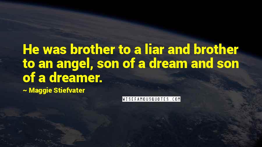 Maggie Stiefvater Quotes: He was brother to a liar and brother to an angel, son of a dream and son of a dreamer.