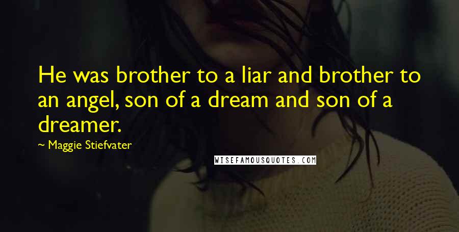 Maggie Stiefvater Quotes: He was brother to a liar and brother to an angel, son of a dream and son of a dreamer.