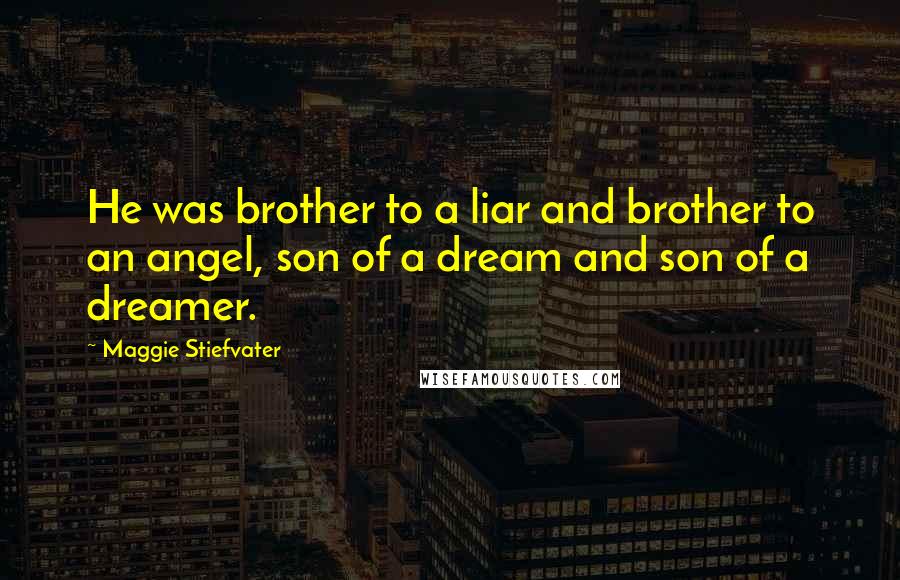 Maggie Stiefvater Quotes: He was brother to a liar and brother to an angel, son of a dream and son of a dreamer.