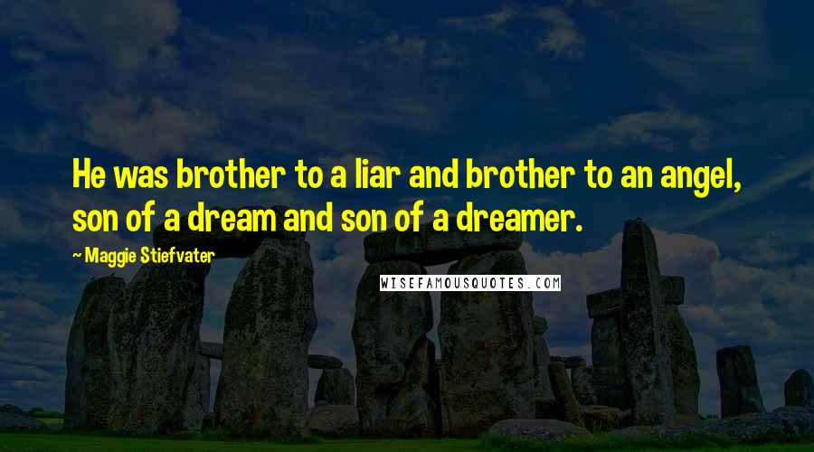 Maggie Stiefvater Quotes: He was brother to a liar and brother to an angel, son of a dream and son of a dreamer.