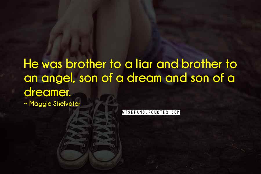 Maggie Stiefvater Quotes: He was brother to a liar and brother to an angel, son of a dream and son of a dreamer.