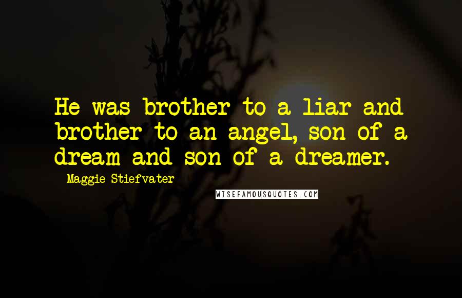 Maggie Stiefvater Quotes: He was brother to a liar and brother to an angel, son of a dream and son of a dreamer.