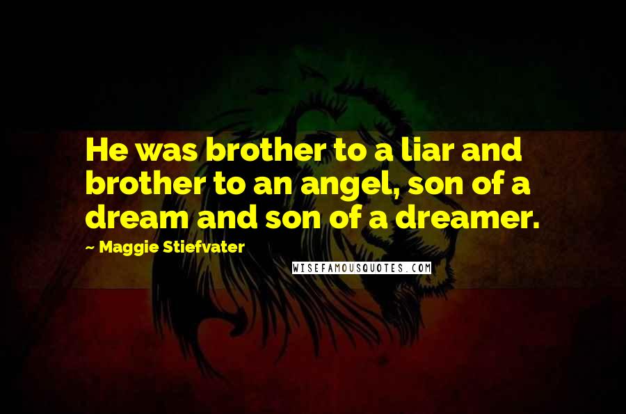 Maggie Stiefvater Quotes: He was brother to a liar and brother to an angel, son of a dream and son of a dreamer.