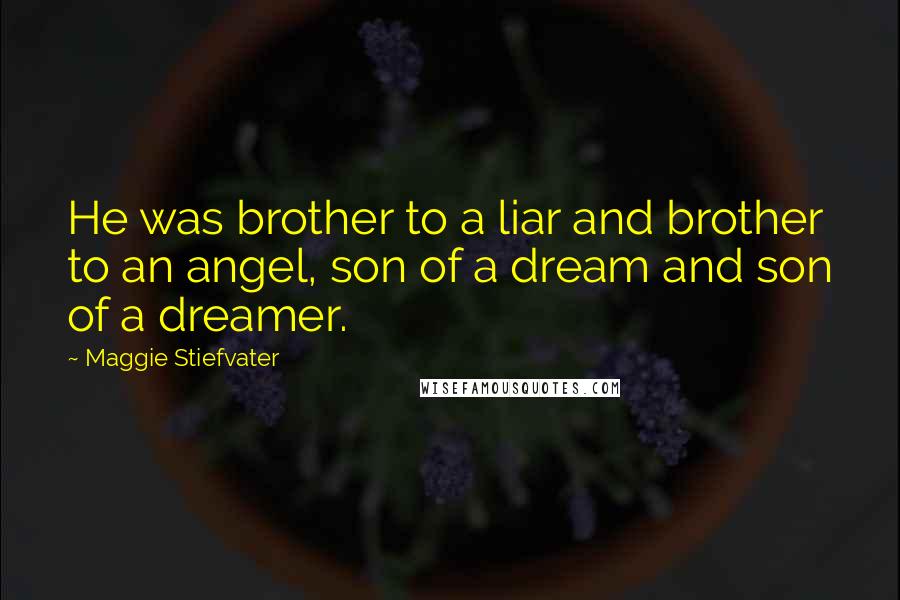 Maggie Stiefvater Quotes: He was brother to a liar and brother to an angel, son of a dream and son of a dreamer.