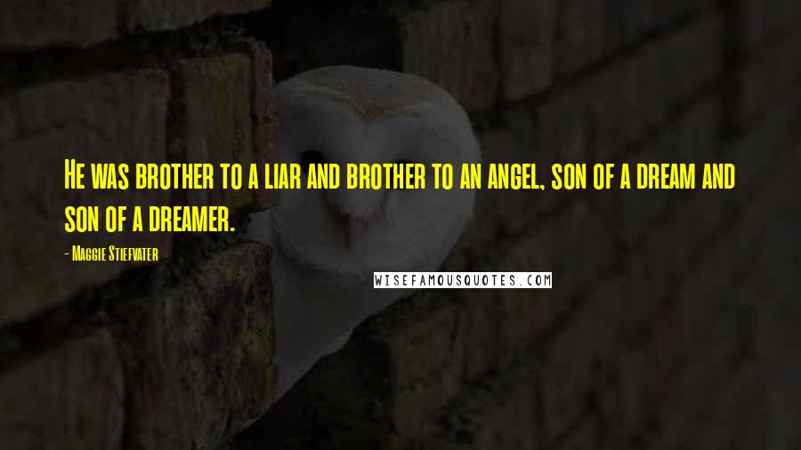 Maggie Stiefvater Quotes: He was brother to a liar and brother to an angel, son of a dream and son of a dreamer.