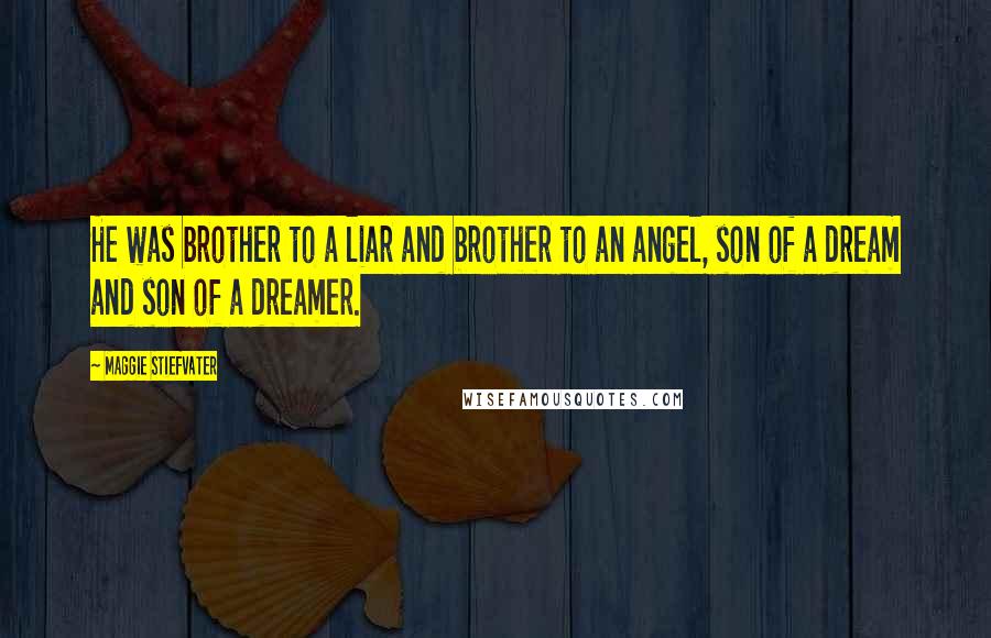 Maggie Stiefvater Quotes: He was brother to a liar and brother to an angel, son of a dream and son of a dreamer.