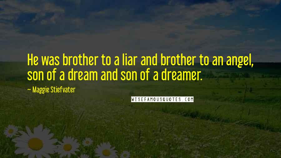 Maggie Stiefvater Quotes: He was brother to a liar and brother to an angel, son of a dream and son of a dreamer.