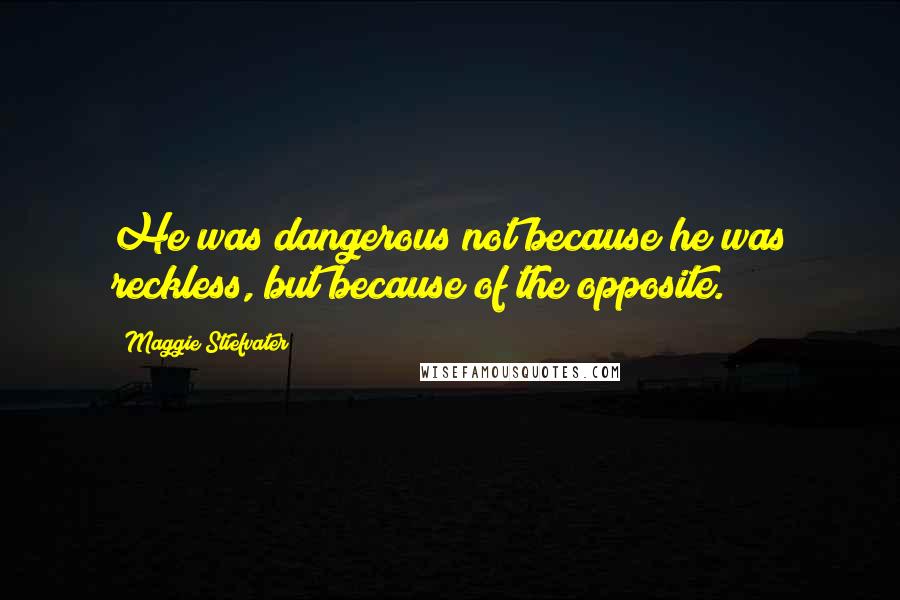 Maggie Stiefvater Quotes: He was dangerous not because he was reckless, but because of the opposite.