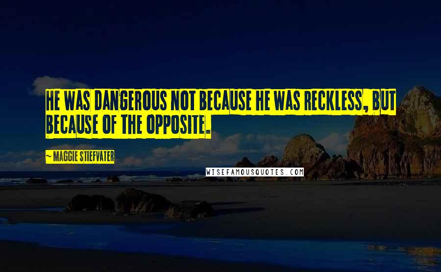 Maggie Stiefvater Quotes: He was dangerous not because he was reckless, but because of the opposite.