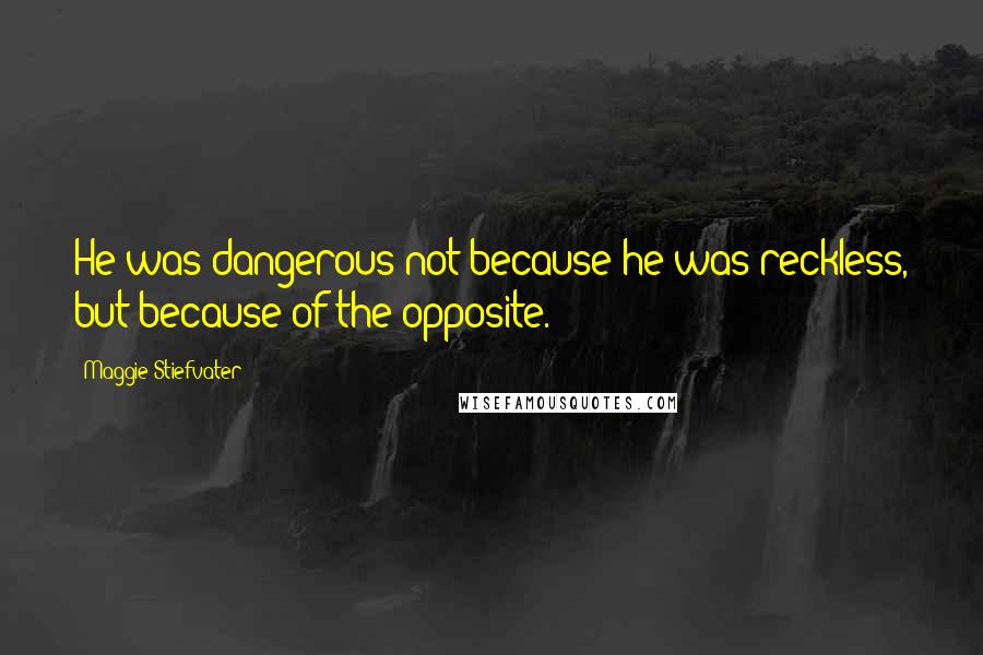 Maggie Stiefvater Quotes: He was dangerous not because he was reckless, but because of the opposite.