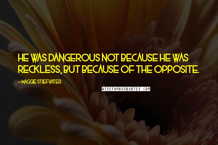 Maggie Stiefvater Quotes: He was dangerous not because he was reckless, but because of the opposite.