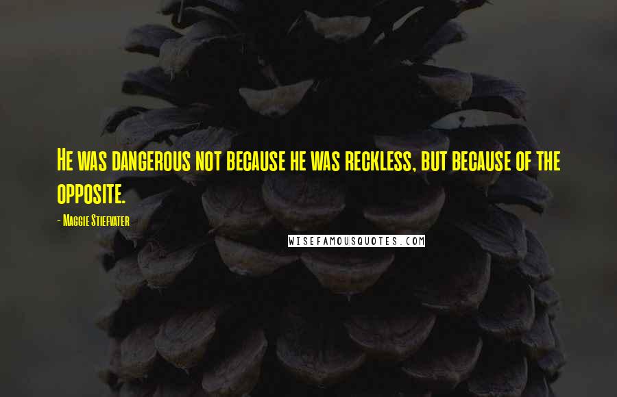 Maggie Stiefvater Quotes: He was dangerous not because he was reckless, but because of the opposite.