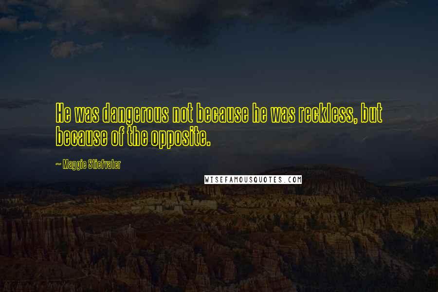 Maggie Stiefvater Quotes: He was dangerous not because he was reckless, but because of the opposite.