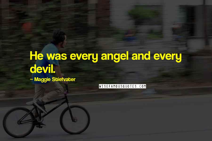 Maggie Stiefvater Quotes: He was every angel and every devil.