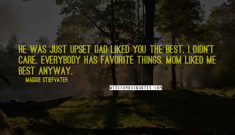 Maggie Stiefvater Quotes: He was just upset Dad liked you the best. I didn't care. Everybody has favorite things. Mom liked me best anyway.