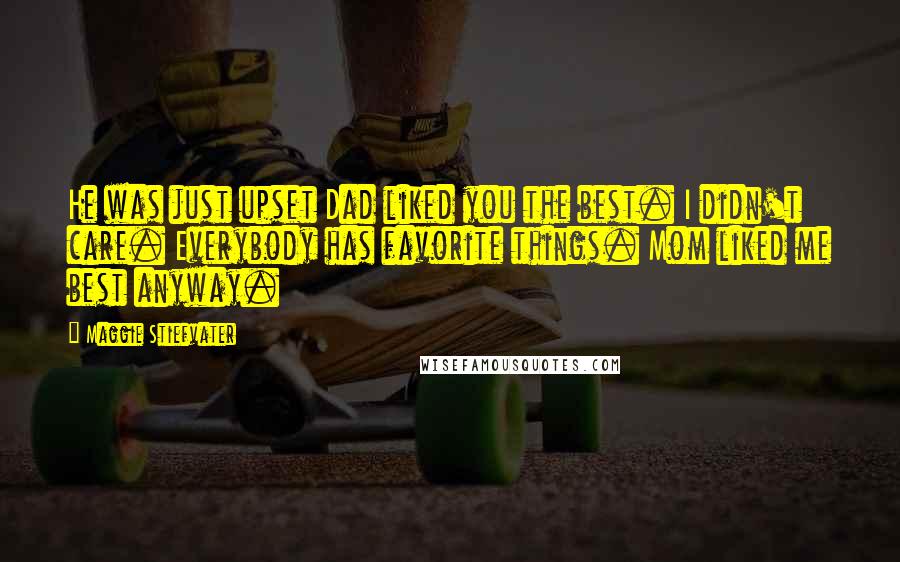 Maggie Stiefvater Quotes: He was just upset Dad liked you the best. I didn't care. Everybody has favorite things. Mom liked me best anyway.