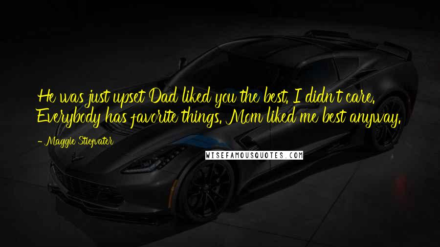 Maggie Stiefvater Quotes: He was just upset Dad liked you the best. I didn't care. Everybody has favorite things. Mom liked me best anyway.