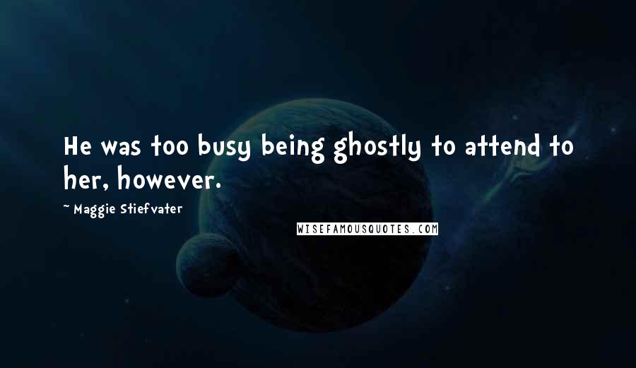 Maggie Stiefvater Quotes: He was too busy being ghostly to attend to her, however.