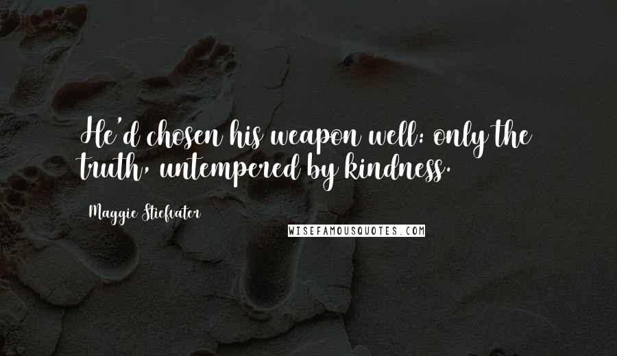 Maggie Stiefvater Quotes: He'd chosen his weapon well: only the truth, untempered by kindness.