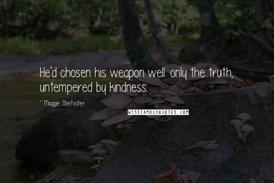 Maggie Stiefvater Quotes: He'd chosen his weapon well: only the truth, untempered by kindness.
